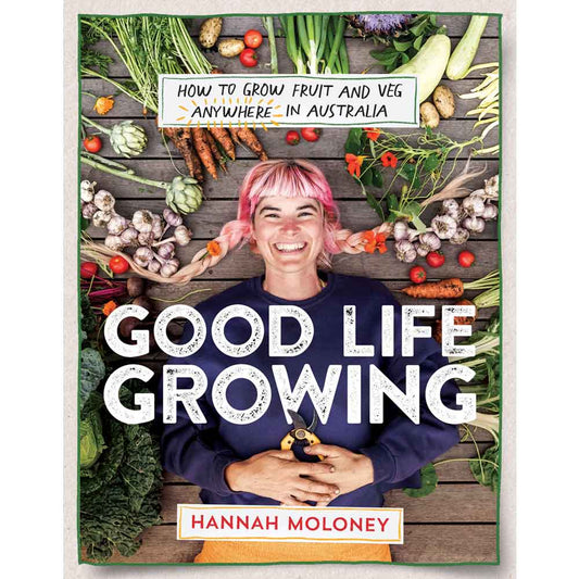 Good Life Growing: How To Grow Fruit & Veg Anywhere in Australia